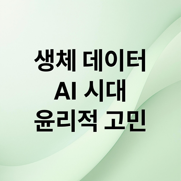 생체 데이터
AI 시대
윤리적 고민 (생체 데이터와 인간 정체성, AI가 해석한 나의 몸)