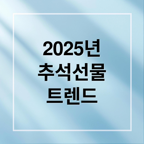 2025년
추석선물
트렌드 (추석선물 트렌드)