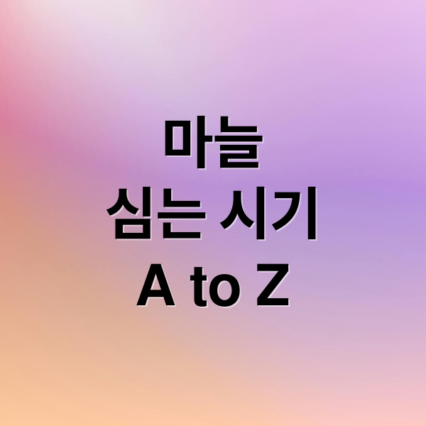 마늘
심는 시기
A to Z (마늘 심는 시기 재배방법)