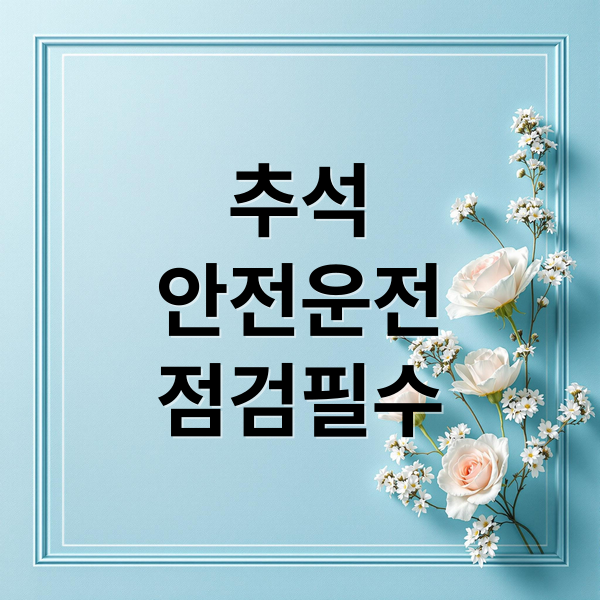 추석
안전운전
점검필수 (추석 연휴 자동차 점검 5가지)