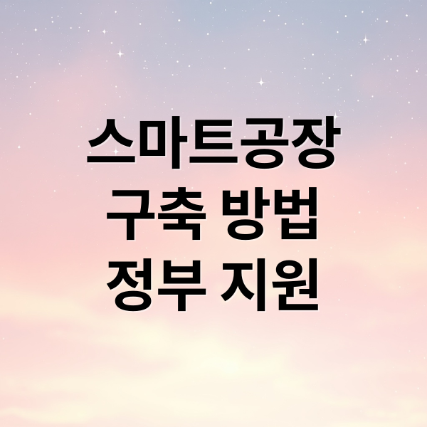스마트공장
구축 방법
정부 지원 (스마트공장 구축 가이드 | 정부지원·구축 절차·효과 총정리)