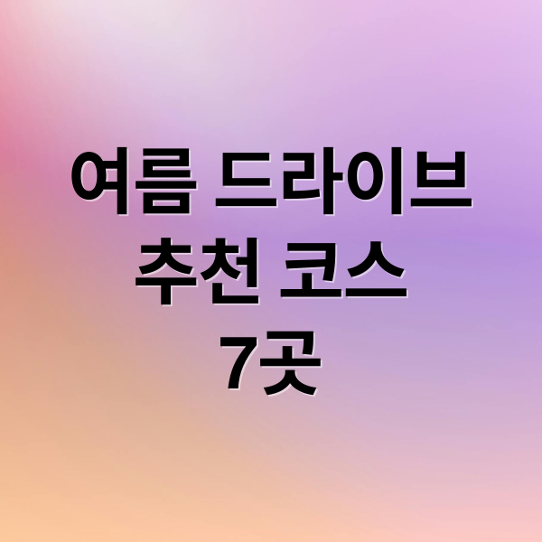 여름 드라이브
추천 코스
7곳 (여름 드라이브 코스)