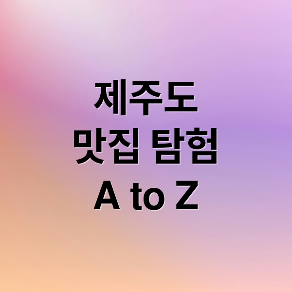제주도맛집 탐험A to Z (제주도 여행 필수 먹거리)