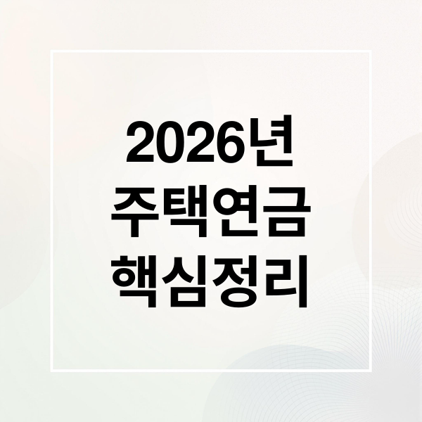 2026년
주택연금
핵심정리 (2026 주택연금 가입나이 부부 기준)