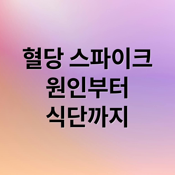 혈당 스파이크
원인부터
식단까지 (혈당 식단)