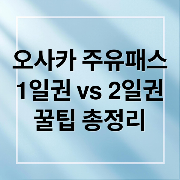 오사카 주유패스
1일권 vs 2일권
꿀팁 총정리 (오사카 주유패스 1일권 2일권)