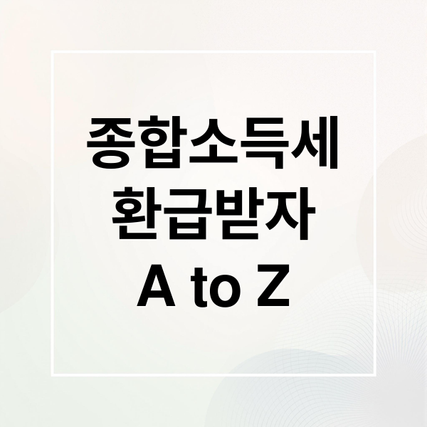 종합소득세
환급받자
A to Z (종합소득세 환급)