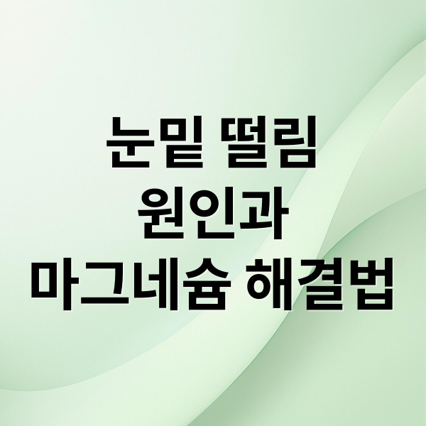 눈밑 떨림
원인과
마그네슘 해결법 (눈밑 떨림 증상)