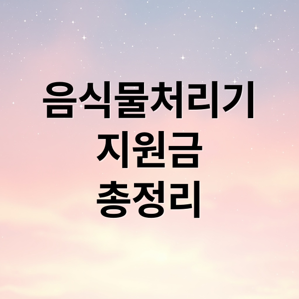 음식물처리기 지원금 총정리