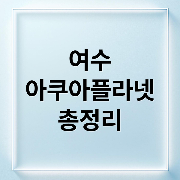 여수
아쿠아플라넷
총정리 (여수 아쿠아플라넷)