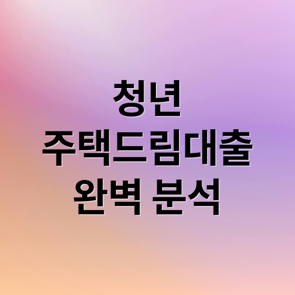 청년
주택드림대출
완벽 분석 (청년주택드림 대출)