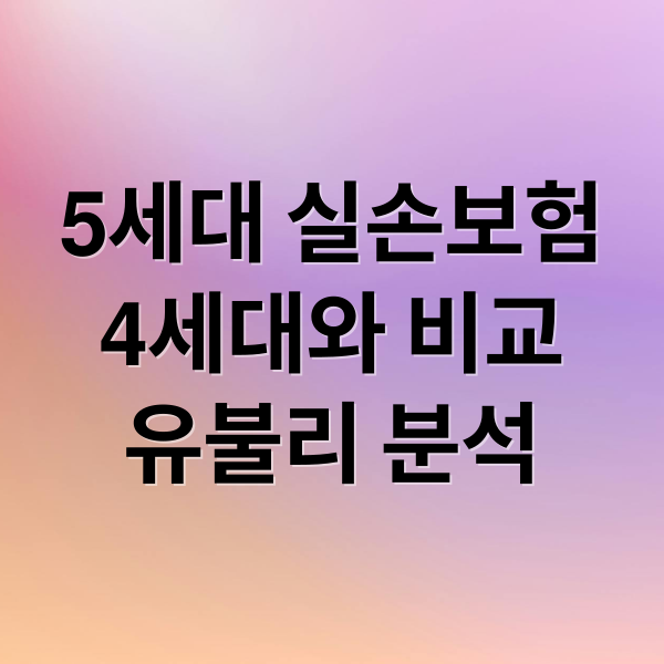 5세대 실손보험
4세대와 비교
유불리 분석 (5세대 실손보험 30% 4세대 비교)