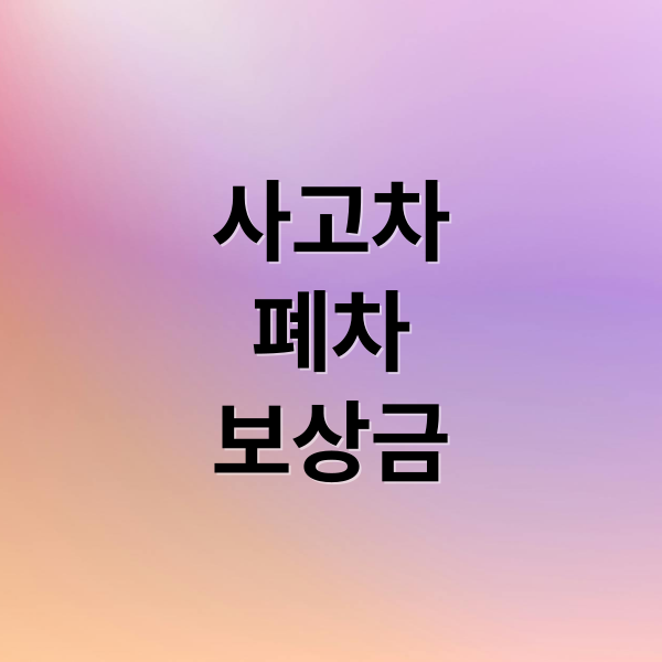 사고차
폐차
보상금 (사고 차량 폐차 순서 서류)