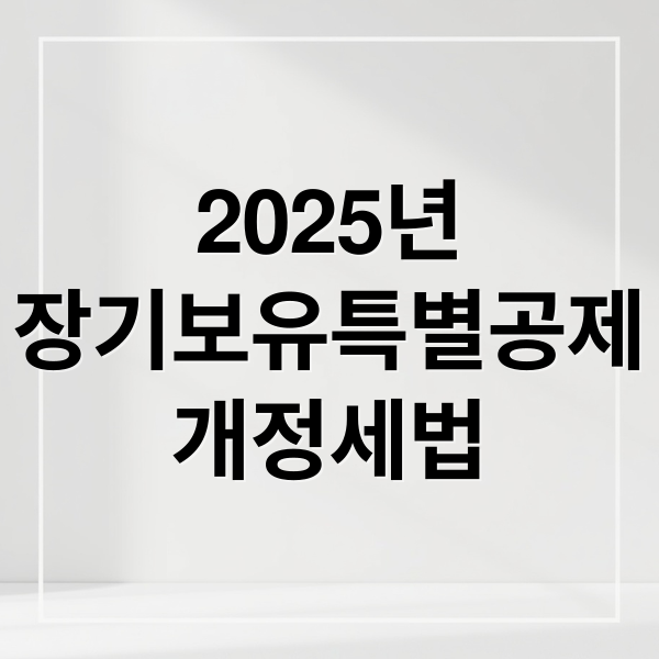 2025년
장기보유특별공제
개정세법 (양도세 장기보유특별공제 80%)