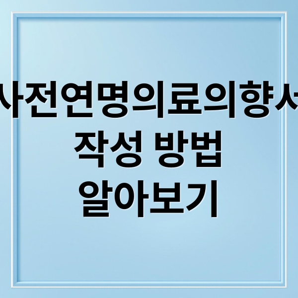 사전연명의료의향서
작성 방법
알아보기 (연명치료 거부 사전의향서)