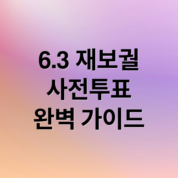 6.3 재보궐
사전투표
완벽 가이드 (내가 투표할 6.3 재보궐선거 사전투표)