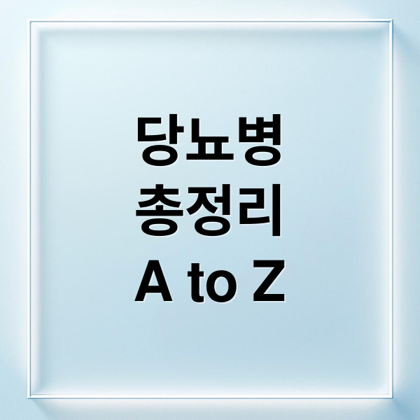 당뇨병
총정리
A to Z (당뇨병 초기증상 예방)