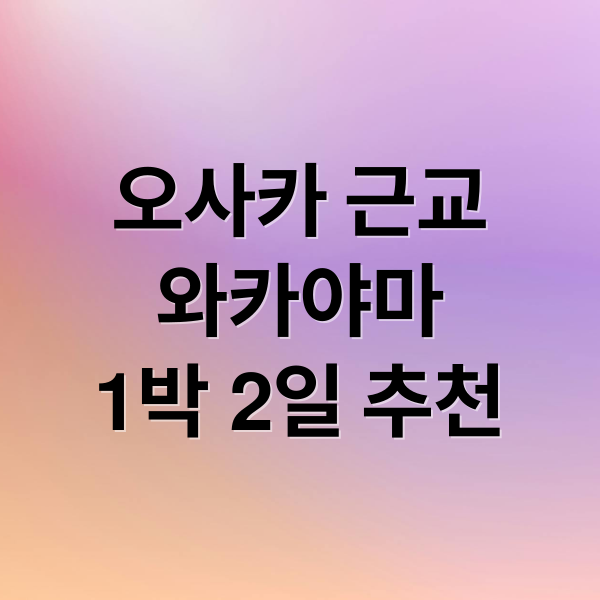 오사카 근교
와카야마
1박 2일 추천 (오사카 와카야마 1박 2일 여행 코스)