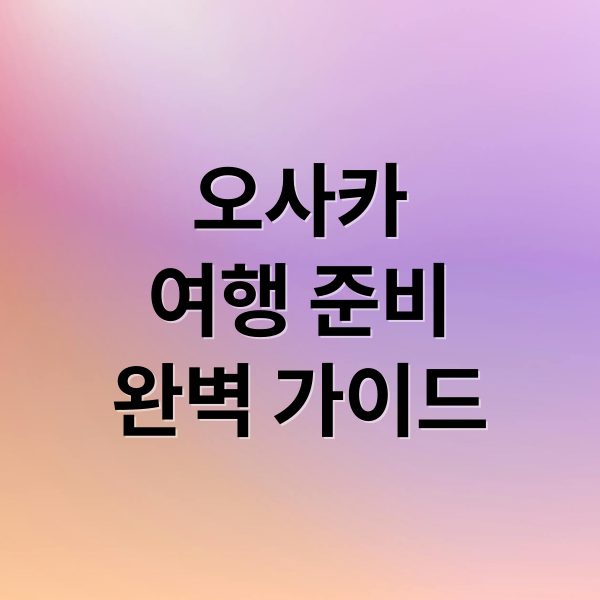 오사카
여행 준비
완벽 가이드 (오사카 숙소 맛집 여행 코스)