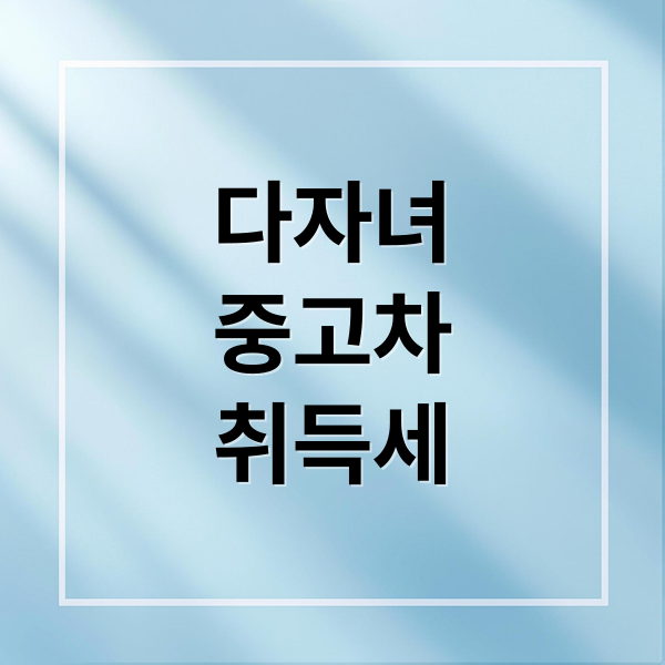 다자녀
중고차
취득세 (중고차 취득세 계산 다자녀 감면)