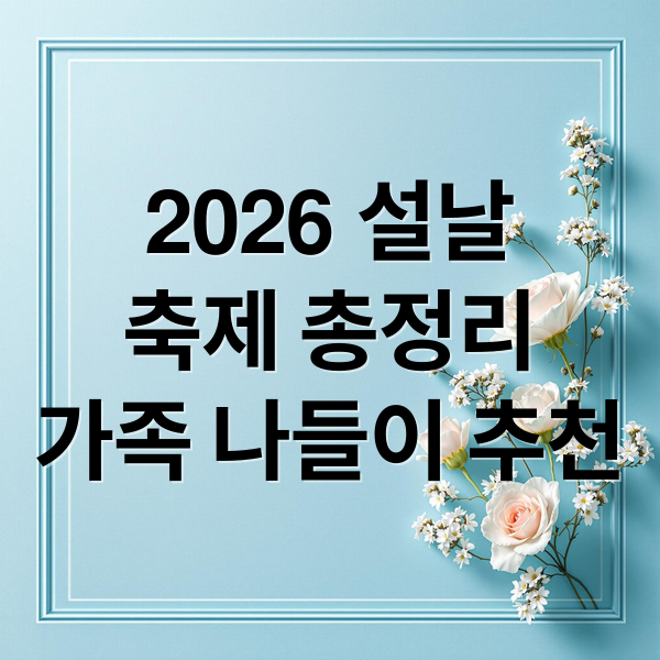 2026 설날
축제 총정리
가족 나들이 추천 (2026 설연휴 축제 리스트)