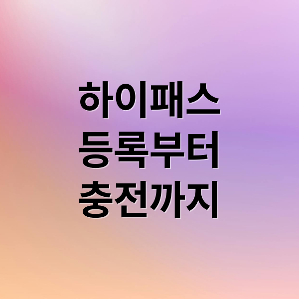 하이패스
등록부터
충전까지 (하이패스 카드 단말기 등록)