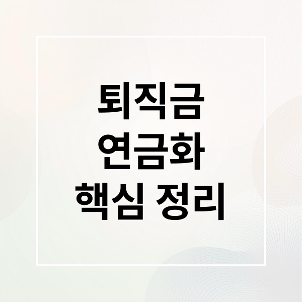 퇴직금
연금화
핵심 정리 (질문퇴직금 일시 지급 폐지)