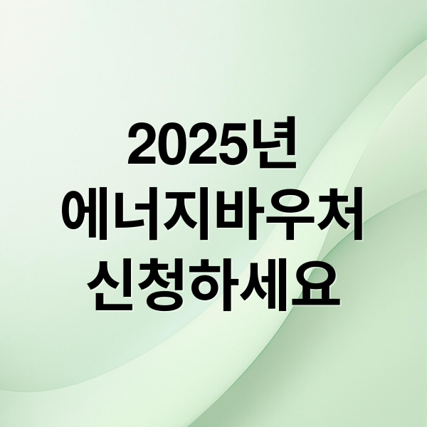 2025년
에너지바우처
신청하세요 (에너지 바우처 혜택)