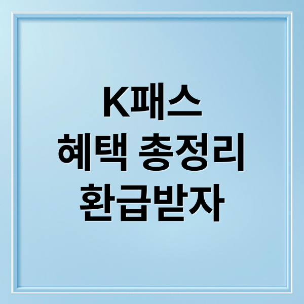 K패스
혜택 총정리
환급받자 (K패스 환급 기준)
