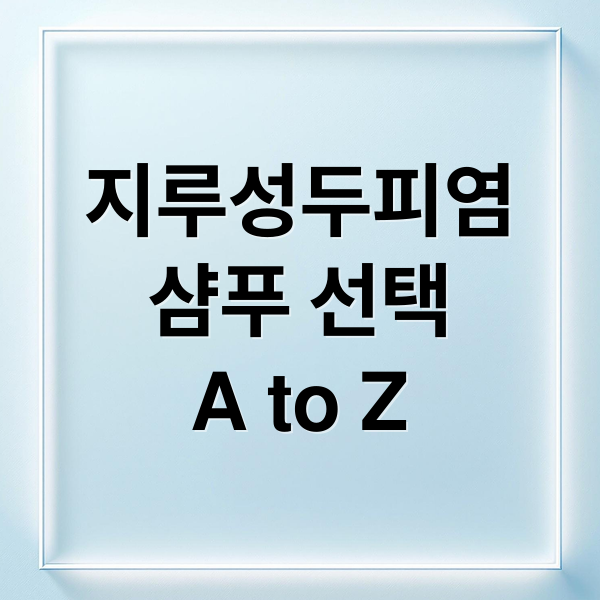 지루성두피염
샴푸 선택
A to Z (지루성두피염 샴푸)