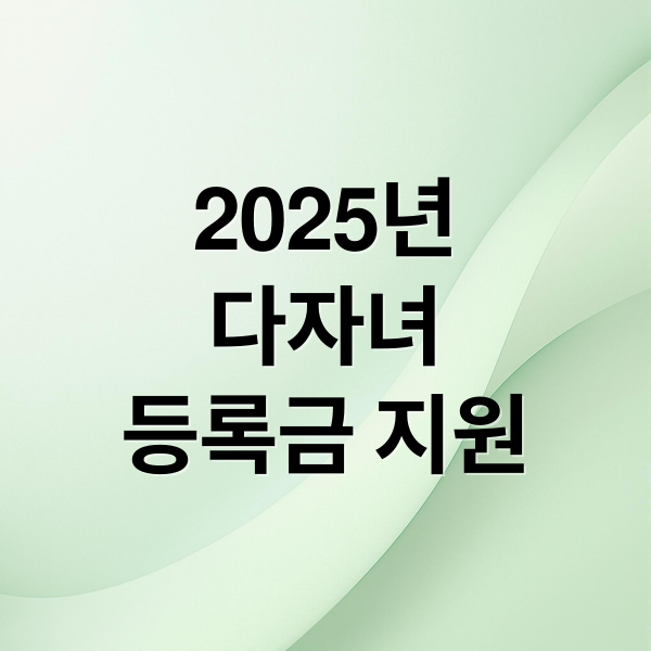 2025년
다자녀
등록금 지원 (2025 다자녀 대학등록금 지원)