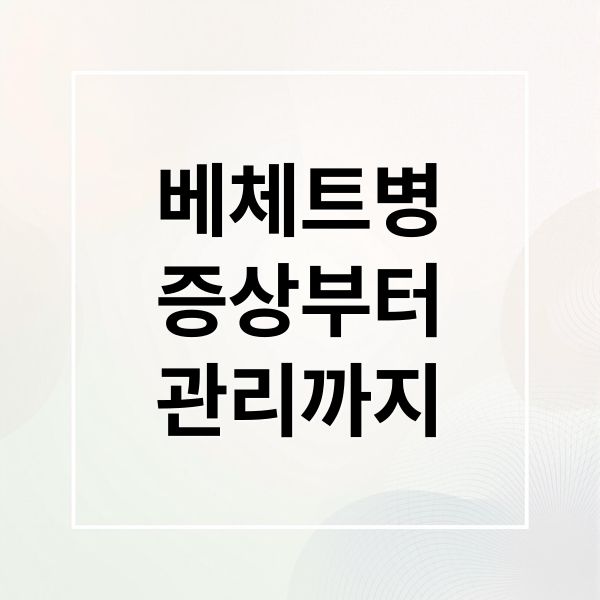 베체트병
증상부터
관리까지 (베체트병)