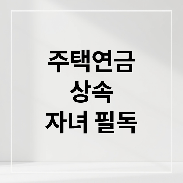 주택연금
상속
자녀 필독 (주택연금 상속)