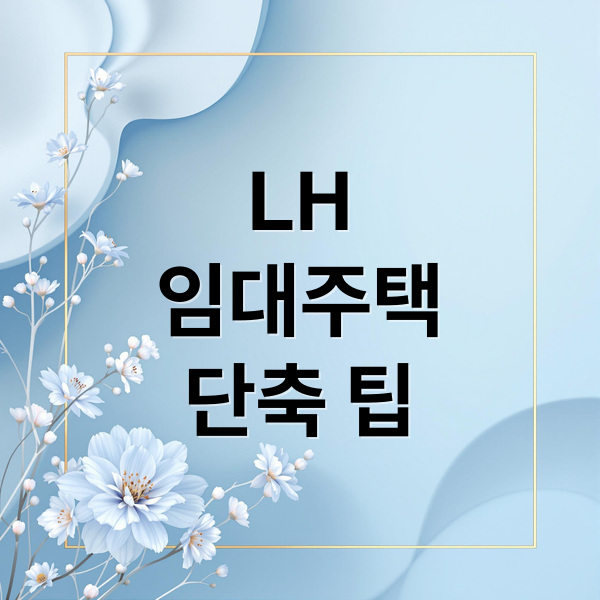 LH
임대주택
단축 팁 (LH 임대주택 대기기간 줄이는 비결)