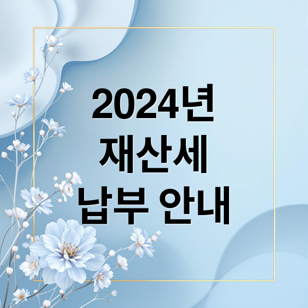 2024년
재산세
납부 안내 (재산세 납부기간)