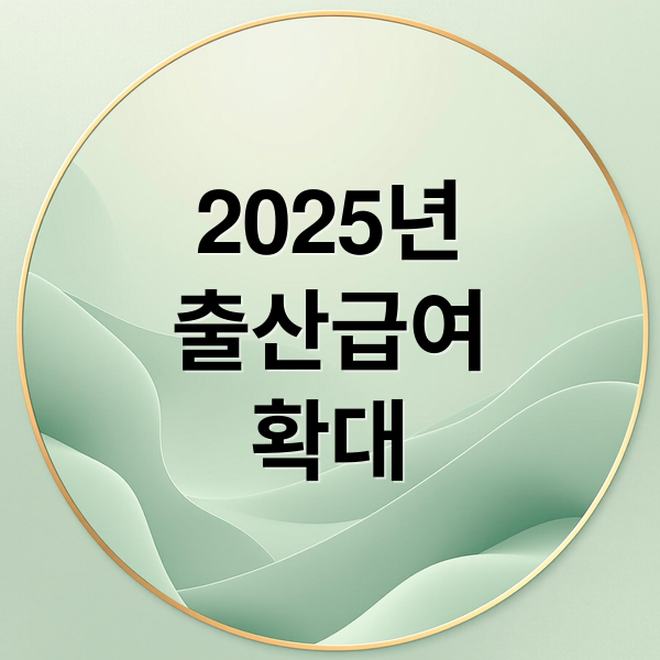 2025년
출산급여
확대 (2025 출산급여 지급 조건 및  신청)