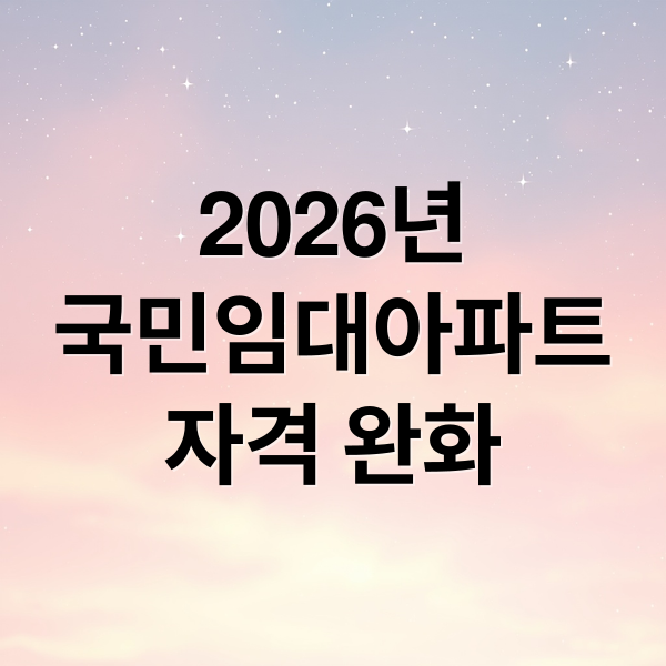 2026년
국민임대아파트
자격 완화 (2026년 LH 국민임대아파트 입주자격 및 ‘소득 기준’ 완화)