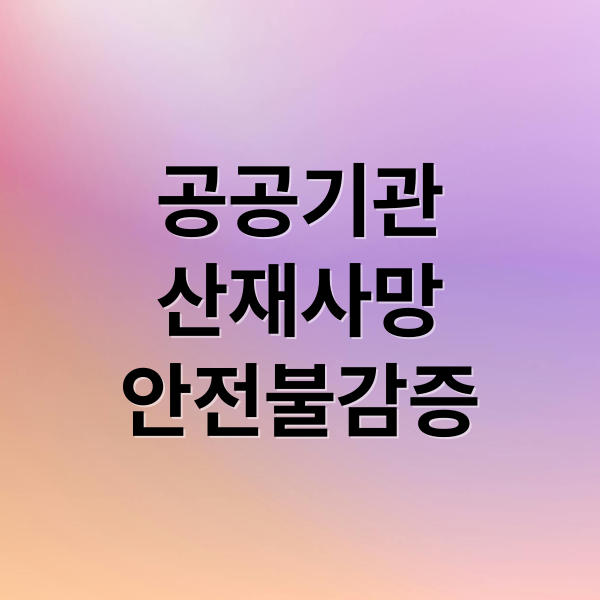 공공기관
산재사망
안전불감증 (산재 사망 공공기관 책임 안전 불감증)