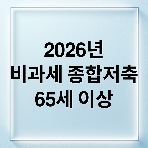 2026년
비과세 종합저축
65세 이상 (2026 만 65세 이상 비과세 종합저축 가입 은행 비교)