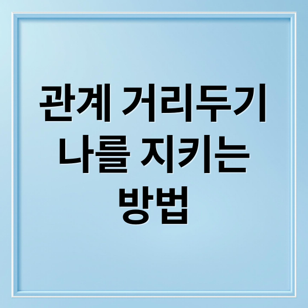 관계 거리두기
나를 지키는
방법 (관계 거리두기 이유)