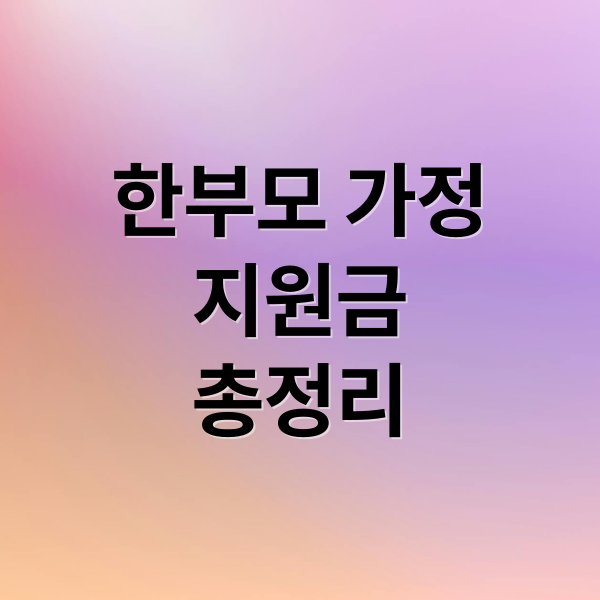 한부모 가정
지원금
총정리 (한부모 가정 지원 신청 완벽 가이드 정리)
