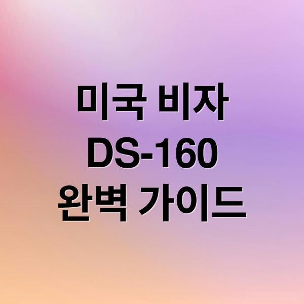 미국 비자
DS-160
완벽 가이드 (미국 비자 DS-160 작성법)