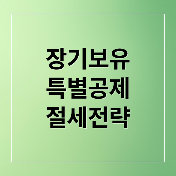 장기보유
특별공제
절세전략 (양도세 장기보유특별공제 80%)
