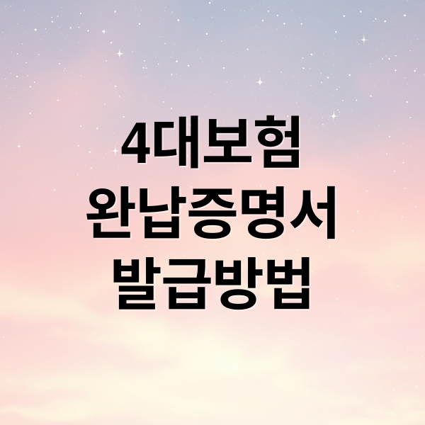 4대보험
완납증명서
발급방법 (4대보험 완납증명서 통합 발급 사이트 바로가기)