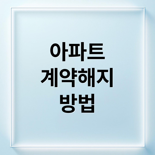 아파트
계약해지
방법 (신축 아파트 계약 해지 절차)