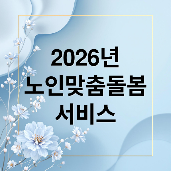 2026년
노인맞춤돌봄
서비스 (2026년 노인 맞춤 돌봄 서비스 자격)