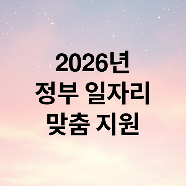 2026년
정부 일자리
맞춤 지원 (2026년 일자리 지원 정책)