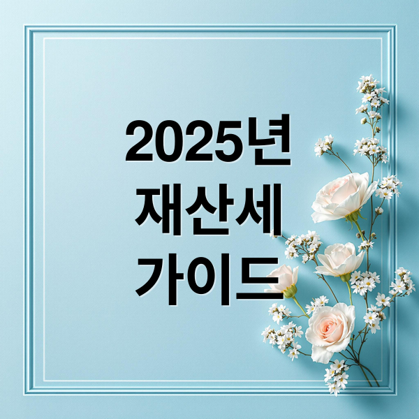 2025년
재산세
가이드 (재산세 부과기준과 납부 기간 및 방법)