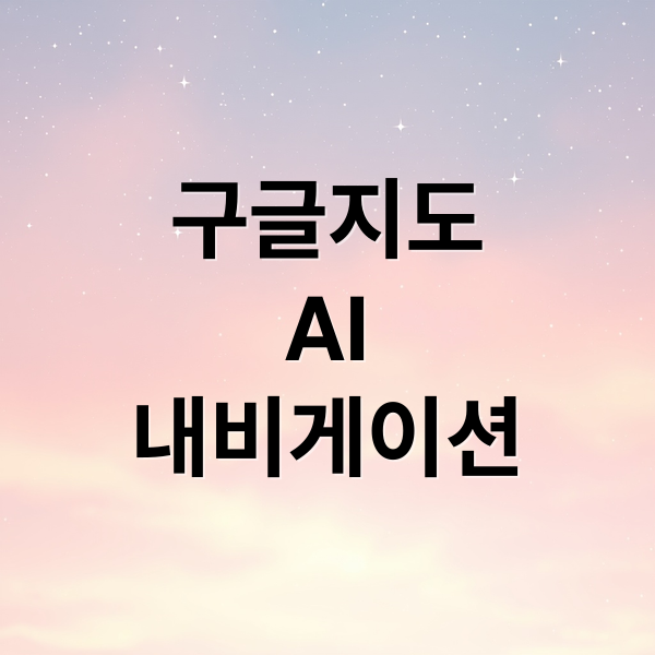 구글지도
AI
내비게이션 (구글 지도 Gemini 강화)