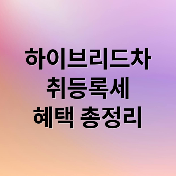 하이브리드차
취등록세
혜택 총정리 (하이브리드 자동차 취등록세 혜택)
